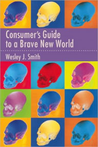 Title: Consumer's Guide to a Brave New World, Author: Wesley  J. Smith