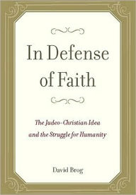 Title: In Defense of Faith: The Judeo-Christian Idea and the Struggle for Humanity, Author: David Brog