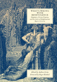Title: What's Wrong with Benevolence: Happiness, Private Property, and the Limits of Enlightenment, Author: David Stove