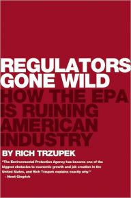 Title: Regulators Gone Wild: How the EPA is Ruining American Industry, Author: Rich Trzupek