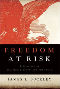 Title: Freedom at Risk: Reflections on Politics, Liberty, and the State, Author: James L Buckley