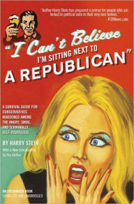 Title: I Can't Believe I'm Sitting Next to a Republican: A Survival Guide for Conservatives Marooned Among the Angry, Smug, and Terminally Self-Righteous, Author: Harry Stein
