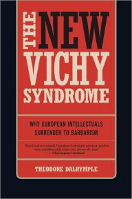 Title: The New Vichy Syndrome: Why European Intellectuals Surrender to Barbarism, Author: Theodore Dalrymple