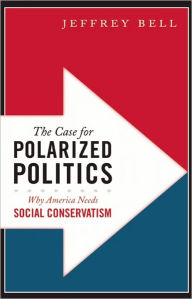 Title: The Case for Polarized Politics: Why America Needs Social Conservatism, Author: Jeffrey Bell