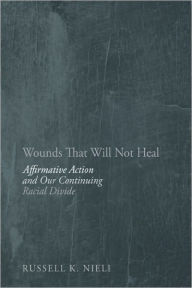 Title: Wounds That Will Not Heal: Affirmative Action and Our Continuing Racial Divide, Author: Russell K Nieli