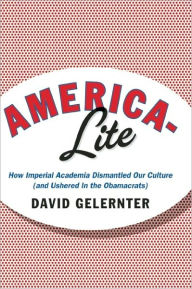 Title: America-Lite: How Imperial Academia Dismantled Our Culture (and Ushered In the Obamacrats), Author: David Gelernter