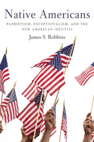 Title: Native Americans: Patriotism, Exceptionalism, and the New American Identity, Author: James S Robbins