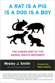 Title: A Rat Is a Pig Is a Dog Is a Boy: The Human Cost of the Animal Rights Movement, Author: Wesley  J. Smith