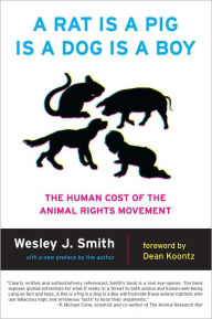 Title: A Rat Is a Pig Is a Dog Is a Boy: The Human Cost of the Animal Rights Movement, Author: Wesley Smith