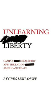 Title: Unlearning Liberty: Campus Censorship and the End of American Debate, Author: Greg Lukianoff