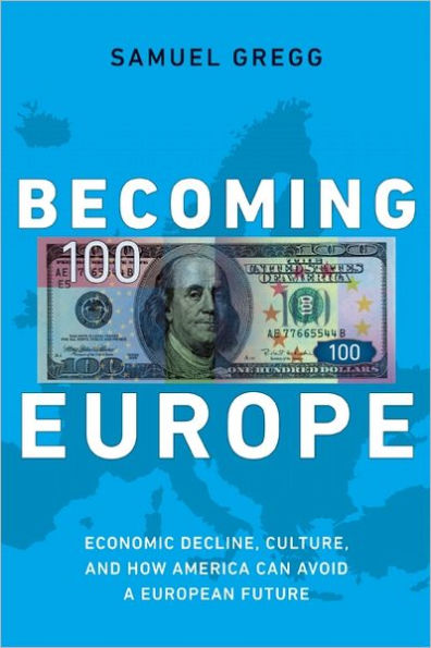 Becoming Europe: Economic Decline, Culture, and How America Can Avoid a European Future