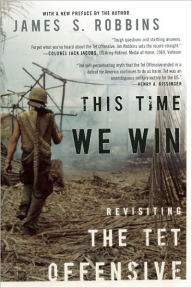 Title: This Time We Win: Revisiting the Tet Offensive, Author: James S Robbins