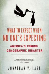 Title: What to Expect When No One's Expecting: America's Coming Demographic Disaster, Author: Jonathan V. Last