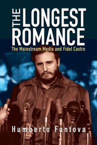 Title: The Longest Romance: The Mainstream Media and Fidel Castro, Author: Humberto Fontova