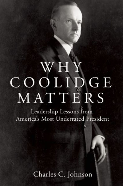 Why Coolidge Matters: Leadership Lessons from America¿s Most Underrated President