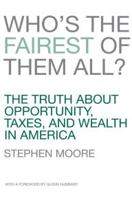 Title: Who's the Fairest of Them All?: The Truth about Opportunity, Taxes, and Wealth in America, Author: Stephen Moore