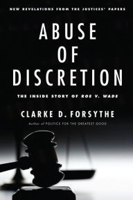 Title: Abuse of Discretion: The Inside Story of Roe v. Wade, Author: Clarke Forsythe