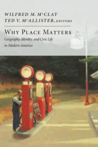 Title: Why Place Matters: Geography, Identity, and Civic Life in Modern America, Author: Wilfred M. McClay