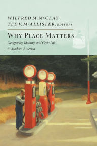 Title: Why Place Matters: Geography, Identity, and Civic Life in Modern America, Author: Wilfred M. McClay