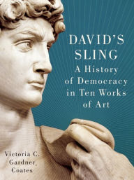 Title: David's Sling: A History of Democracy in Ten Works of Art, Author: Victoria  C. Gardner Coates