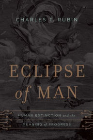 Title: Eclipse of Man: Human Extinction and the Meaning of Progress, Author: Charles T. Rubin