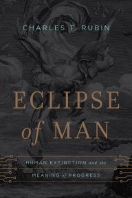 Title: Eclipse of Man: Human Extinction and the Meaning of Progress, Author: Charles T. Rubin