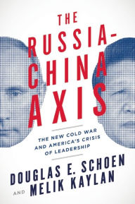 Title: The Russia-China Axis: The New Cold War and America¿s Crisis of Leadership, Author: Douglas E. Schoen