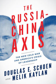 Title: The Russia-China Axis: The New Cold War and America's Crisis of Leadership, Author: Douglas E. Schoen