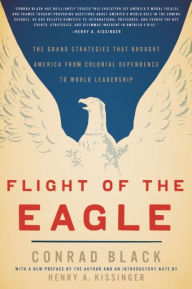 Title: Flight of the Eagle: The Grand Strategies That Brought America from Colonial Dependence to World Leadership, Author: Conrad Black