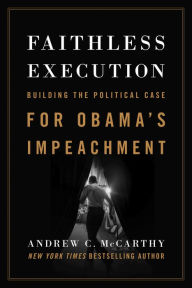 Title: Faithless Execution: Building the Political Case for Obama¿s Impeachment, Author: Andrew C McCarthy