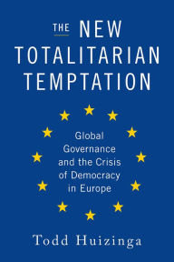 Title: The New Totalitarian Temptation: Global Governance and the Crisis of Democracy in Europe, Author: Todd Huizinga