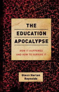 Title: The Education Apocalypse: How It Happened and How to Survive It, Author: Glenn Harlan Reynolds
