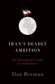 Title: Iran's Deadly Ambition: The Islamic Republic¿s Quest for Global Power, Author: Ilan Berman