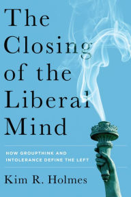 Title: The Closing of the Liberal Mind: How Groupthink and Intolerance Define the Left, Author: Kim R. Holmes