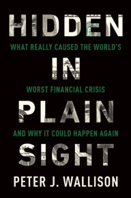 Title: Hidden in Plain Sight: What Really Caused the World's Worst Financial Crisis¿and Why It Could Happen Again, Author: Peter J. Wallison