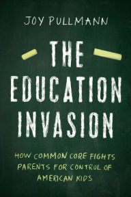 Title: The Education Invasion: How Common Core Fights Parents for Control of American Kids, Author: Joy Pullmann