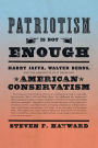 Patriotism Is Not Enough: Harry Jaffa, Walter Berns, and the Arguments that Redefined American Conservatism