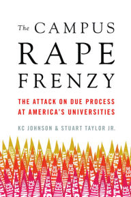 Title: The Campus Rape Frenzy: The Attack on Due Process at America¿s Universities, Author: KC Johnson