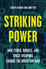Striking Power: How Cyber, Robots, and Space Weapons Change the Rules for War