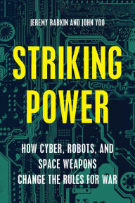 Title: Striking Power: How Cyber, Robots, and Space Weapons Change the Rules for War, Author: Jeremy Rabkin