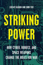 Striking Power: How Cyber, Robots, and Space Weapons Change the Rules for War