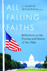 Title: All Falling Faiths: Reflections on the Promise and Failure of the 1960s, Author: J. Harvie Wilkinson III