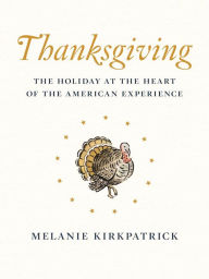 Title: Thanksgiving: The Holiday at the Heart of the American Experience, Author: Melanie Kirkpatrick