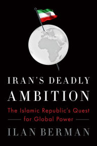 Title: Iran's Deadly Ambition: The Islamic Republic's Quest for Global Power, Author: Ilan Berman