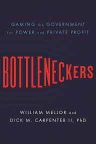 Title: Bottleneckers: Gaming the Government for Power and Private Profit, Author: William Mellor