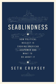 Title: Seablindness: How Political Neglect Is Choking American Seapower and What to Do About It, Author: Seth  Cropsey