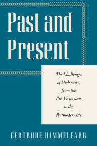 Title: Past and Present: The Challenges of Modernity, from the Pre-Victorians to the Postmodernists, Author: Gertrude Himmelfarb