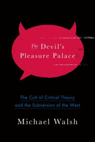 Title: The Devil's Pleasure Palace: The Cult of Critical Theory and the Subversion of the West, Author: Michael Walsh