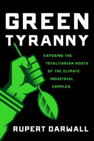 Title: Green Tyranny: Exposing the Totalitarian Roots of the Climate Industrial Complex, Author: Rupert Darwall