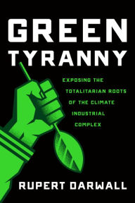 Title: Green Tyranny: Exposing the Totalitarian Roots of the Climate Industrial Complex, Author: Rupert Darwall